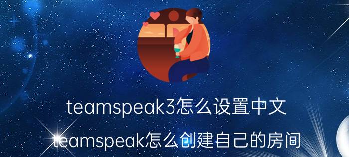 teamspeak3怎么设置中文 teamspeak怎么创建自己的房间？